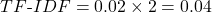 \[ TF\text{-}IDF = 0.02 \times 2 = 0.04 \]